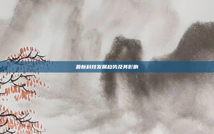 最新科技发展趋势及其影响