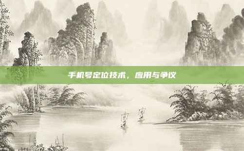 手机号定位技术,应用与争议
