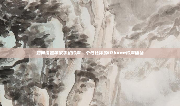 如何设置苹果手机铃声—个性化你的iPhone铃声体验