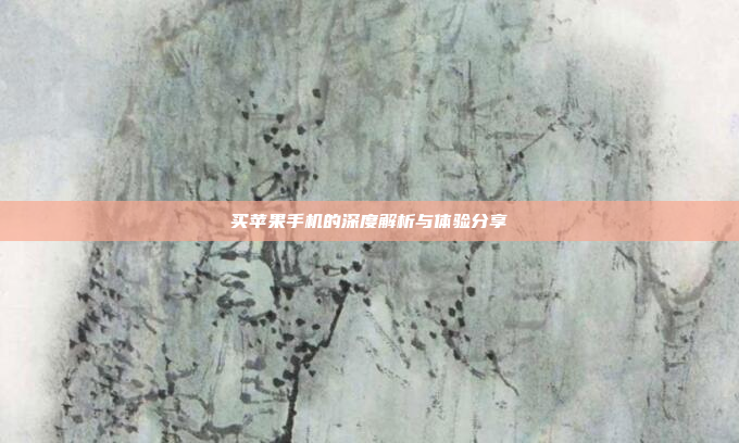 买苹果手机的深度解析与体验分享