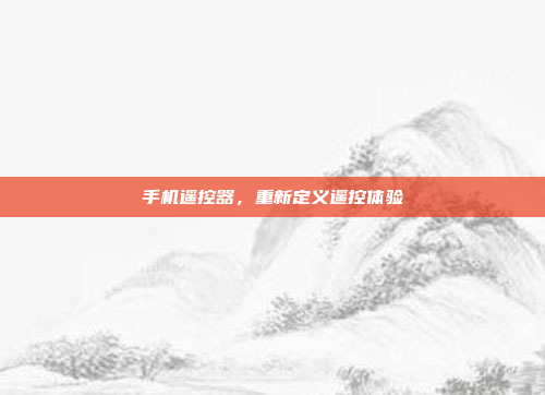 手机遥控器,重新定义遥控体验