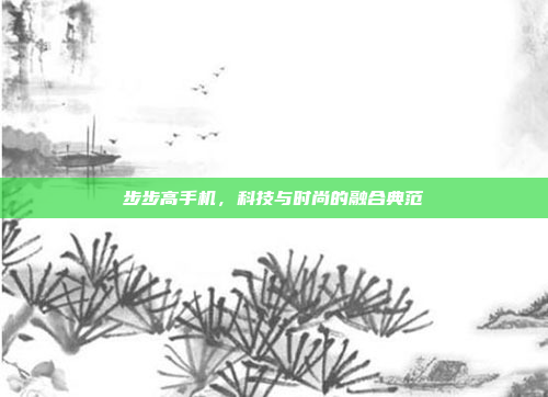 步步高手机,科技与时尚的融合典范