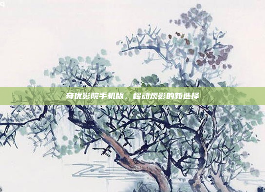 奇优影院手机版,移动观影的新选择