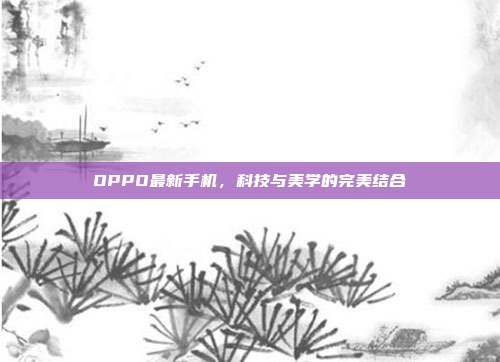 OPPO最新手机,科技与美学的完美结合