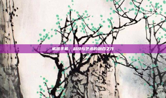 威图手机,科技与艺术的融合之作