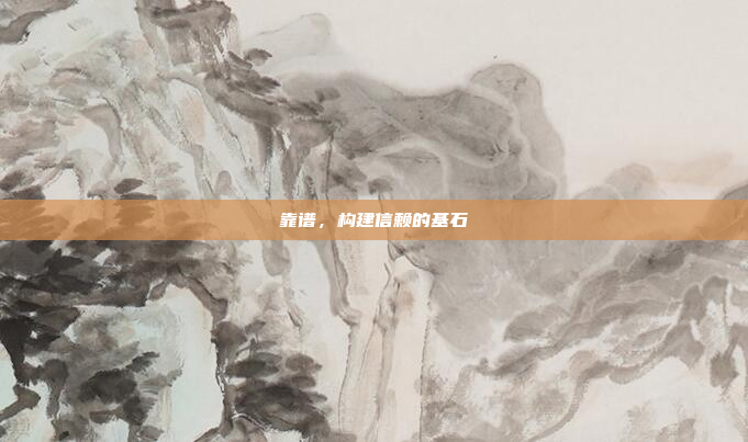 靠谱,构建信赖的基石