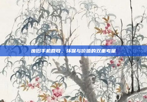 废旧手机回收,环保与价值的双重考量
