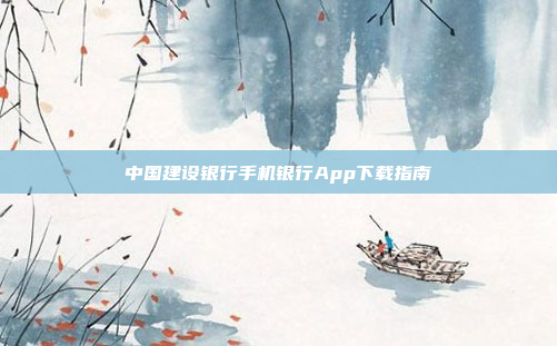 中国建设银行手机银行App下载指南