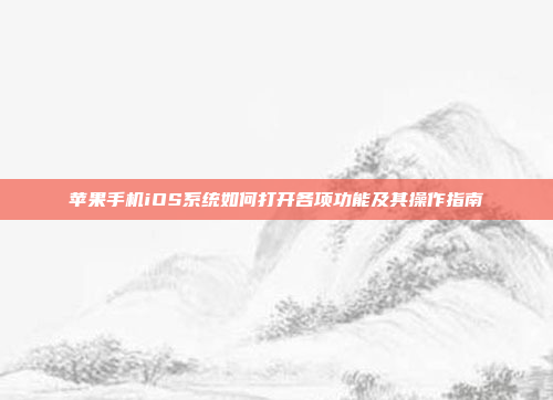 苹果手机iOS系统如何打开各项功能及其操作指南