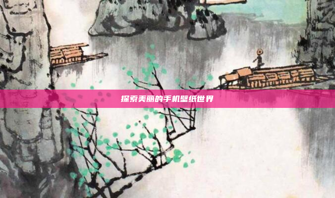 探索美丽的手机壁纸世界