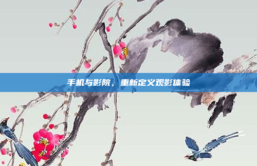 手机与影院,重新定义观影体验