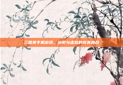 三国类手机游戏,历史与虚拟的完美融合