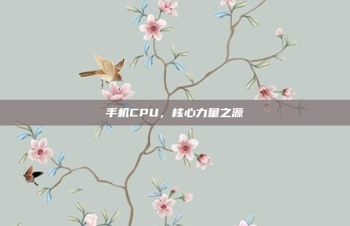 手机CPU,核心力量之源