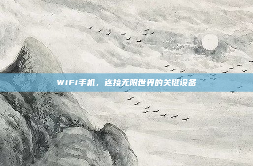 WiFi手机,连接无限世界的关键设备