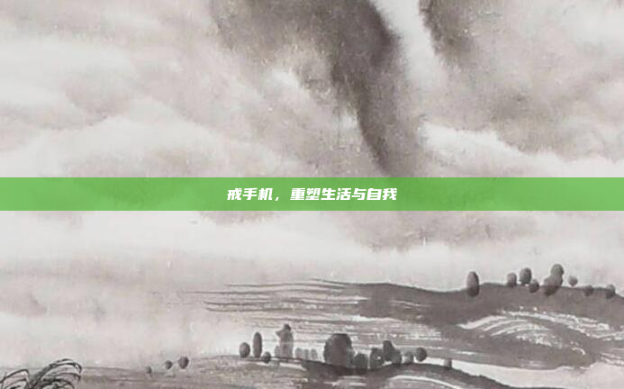 戒手机,重塑生活与自我