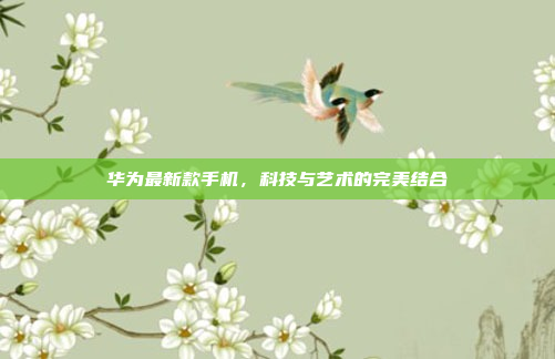 华为最新款手机,科技与艺术的完美结合