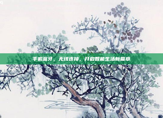 手机蓝牙,无线连接,开启智能生活新篇章
