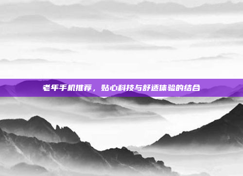 老年手机推荐,贴心科技与舒适体验的结合