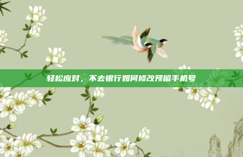 轻松应对,不去银行如何修改预留手机号
