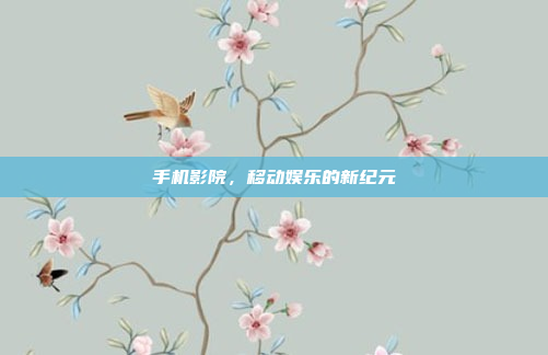 手机影院,移动娱乐的新纪元