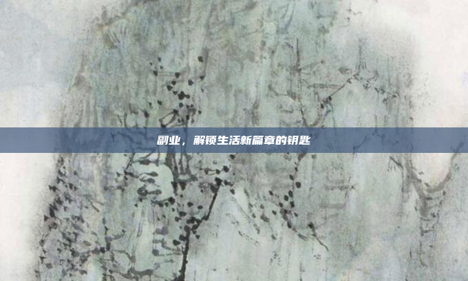 副业,解锁生活新篇章的钥匙