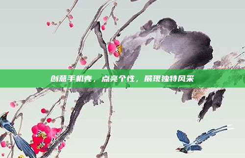 创意手机壳,点亮个性,展现独特风采