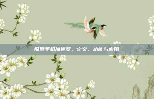 探索手机加速器,定义、功能与应用