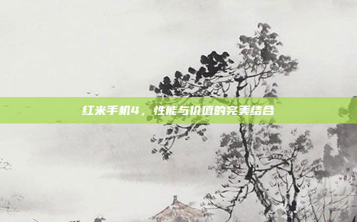 红米手机4,性能与价值的完美结合
