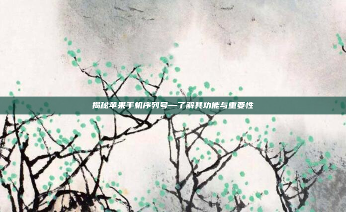 揭秘苹果手机序列号—了解其功能与重要性