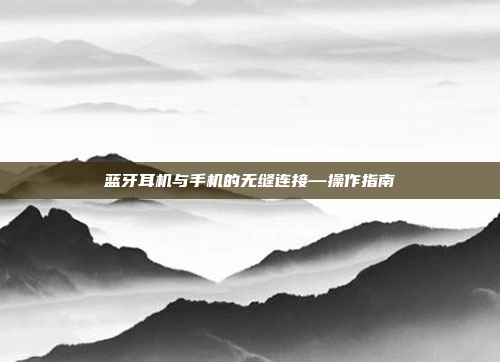 蓝牙耳机与手机的无缝连接—操作指南