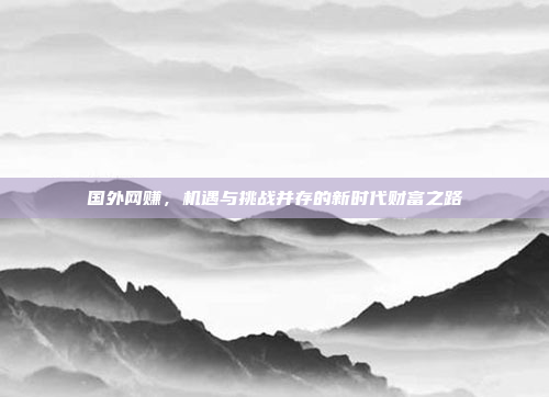 国外网赚,机遇与挑战并存的新时代财富之路