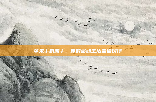 苹果手机助手,你的移动生活最佳伙伴