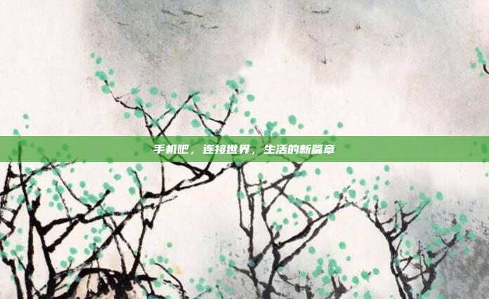 手机吧,连接世界,生活的新篇章