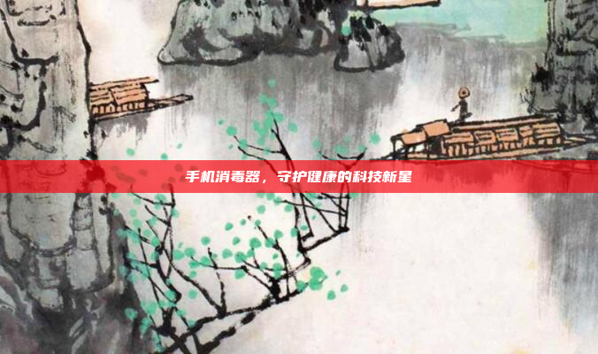 手机消毒器,守护健康的科技新星