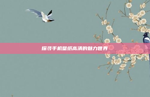 探寻手机壁纸高清的魅力世界
