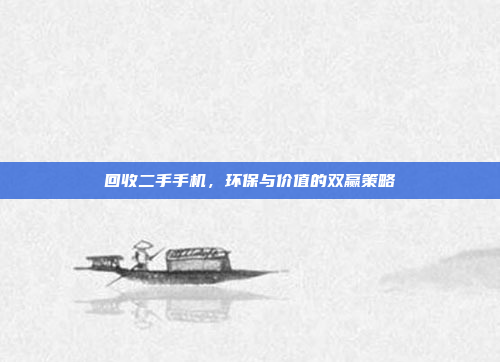 回收二手手机,环保与价值的双赢策略