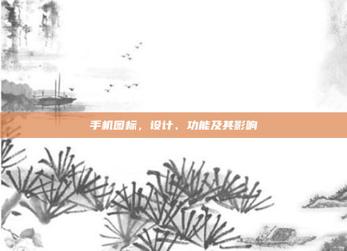 手机图标,设计、功能及其影响