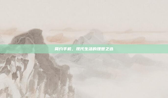 简约手机,现代生活的理想之选