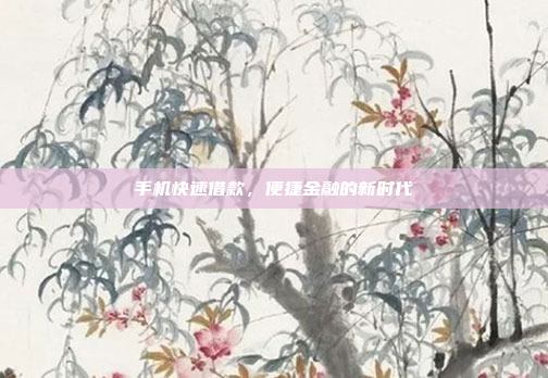 手机快速借款,便捷金融的新时代