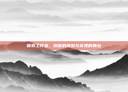 探索工作室,创意的源泉与实现的舞台