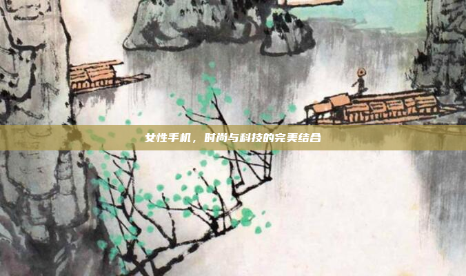 女性手机,时尚与科技的完美结合