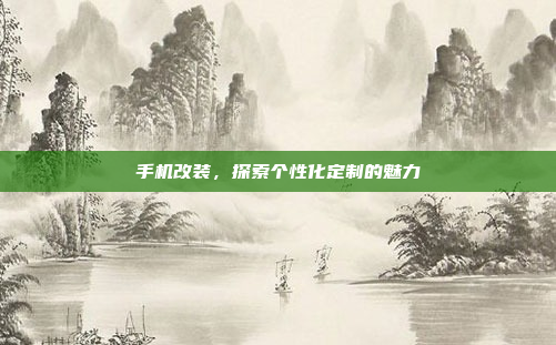 手机改装,探索个性化定制的魅力