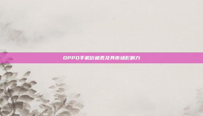 OPPO手机价格表及其市场影响力