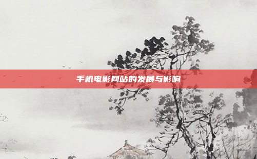 手机电影网站的发展与影响