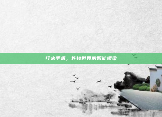 红米手机,连接世界的智能桥梁