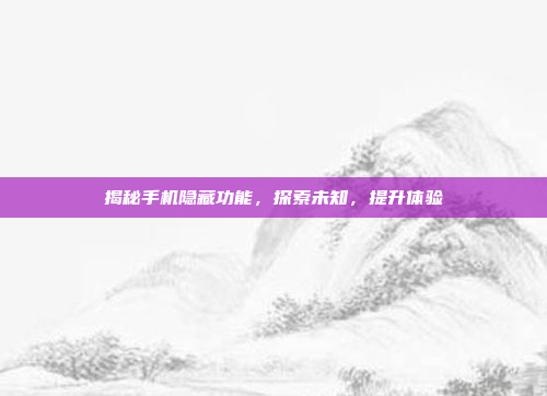揭秘手机隐藏功能,探索未知,提升体验