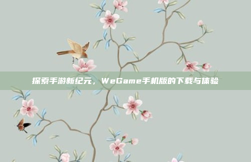 探索手游新纪元,WeGame手机版的下载与体验