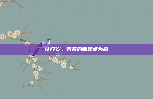 以17岁,青春的新起点为题