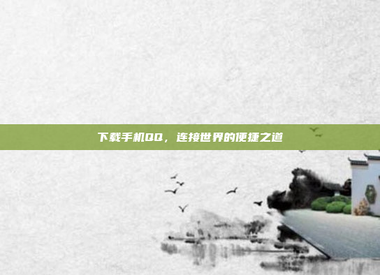 下载手机QQ,连接世界的便捷之道