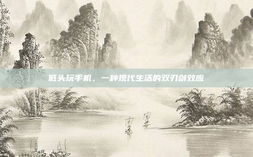 低头玩手机,一种现代生活的双刃剑效应